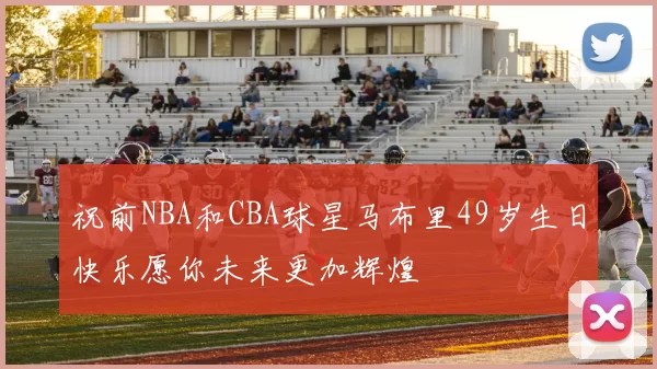 祝前NBA和CBA球星马布里49岁生日快乐愿你未来更加辉煌