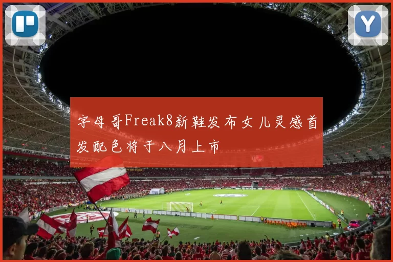 字母哥Freak8新鞋发布女儿灵感首发配色将于八月上市