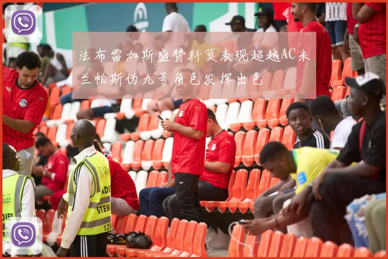 法布雷加斯盛赞科莫表现超越AC米兰帕斯伪九号角色发挥出色