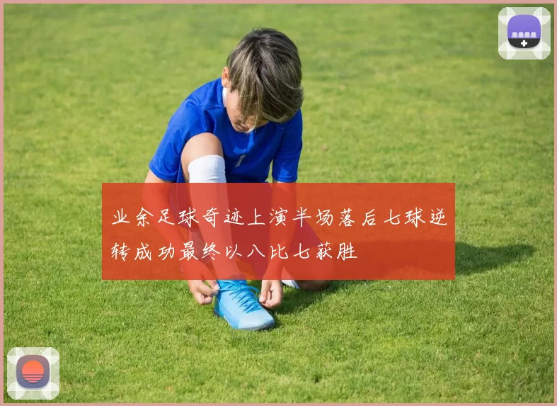 业余足球奇迹上演半场落后七球逆转成功最终以八比七获胜