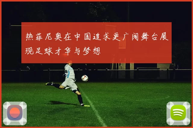热菲尼奥在中国追求更广阔舞台展现足球才华与梦想
