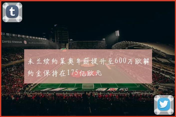 米兰续约莱奥年薪提升至600万欧解约金保持在175亿欧元