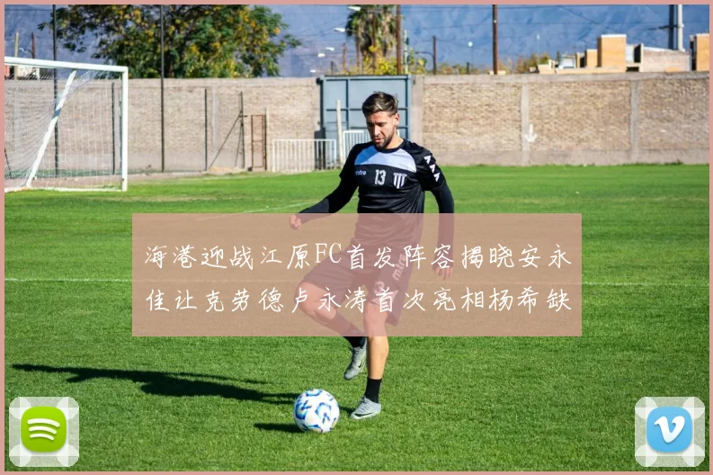 海港迎战江原FC首发阵容揭晓安永佳让克劳德卢永涛首次亮相杨希缺席