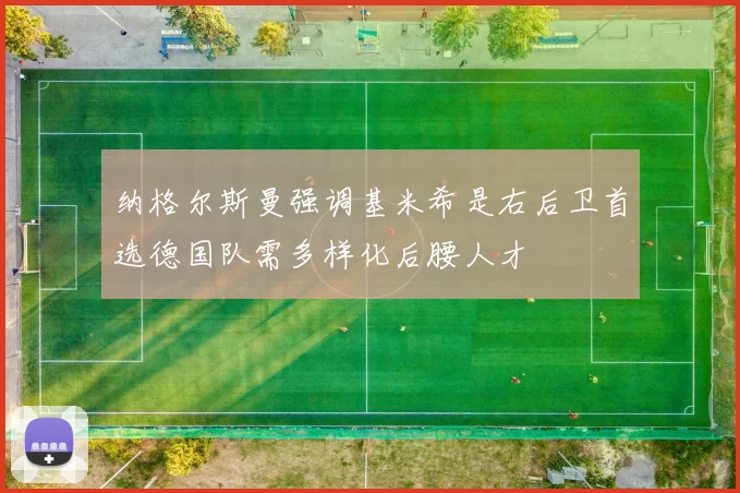 纳格尔斯曼强调基米希是右后卫首选德国队需多样化后腰人才
