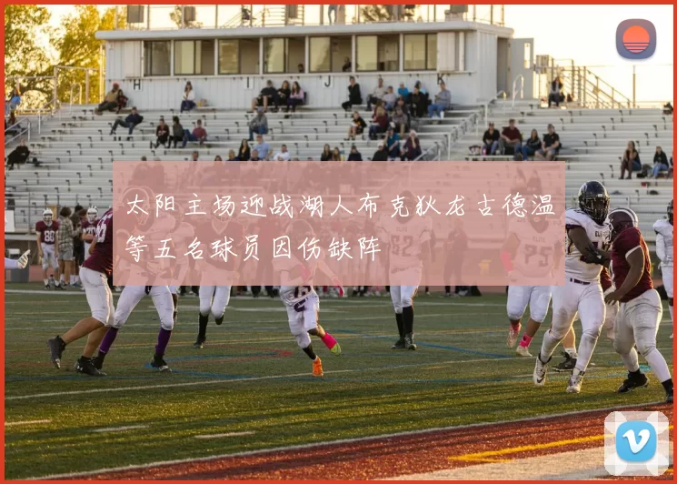太阳主场迎战湖人布克狄龙古德温等五名球员因伤缺阵