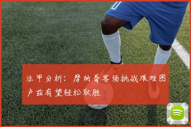 法甲分析：摩纳哥客场挑战艰难图卢兹有望轻松取胜