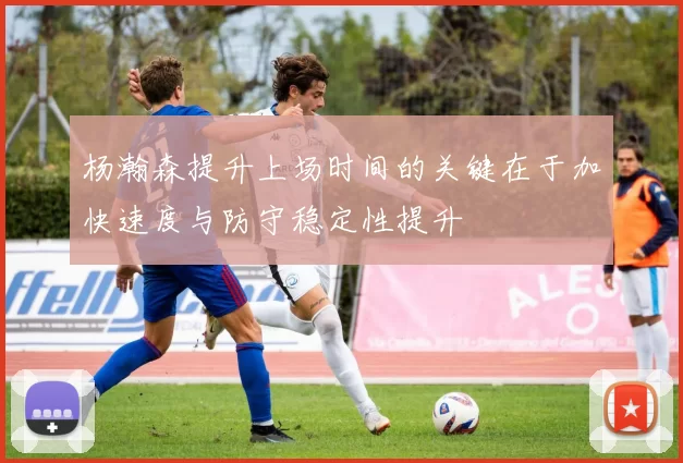 杨瀚森提升上场时间的关键在于加快速度与防守稳定性提升