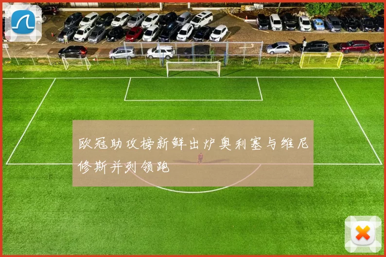 欧冠助攻榜新鲜出炉奥利塞与维尼修斯并列领跑