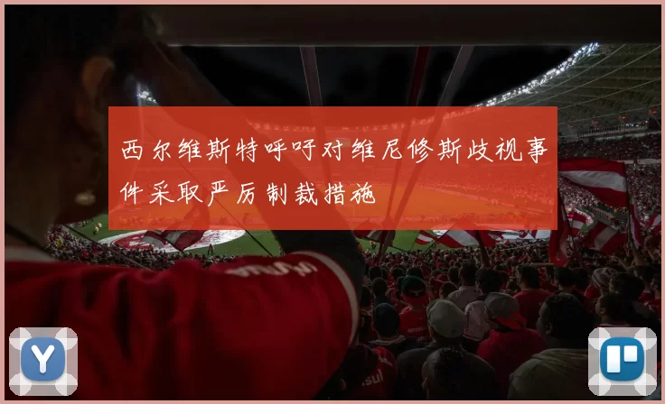 西尔维斯特呼吁对维尼修斯歧视事件采取严厉制裁措施