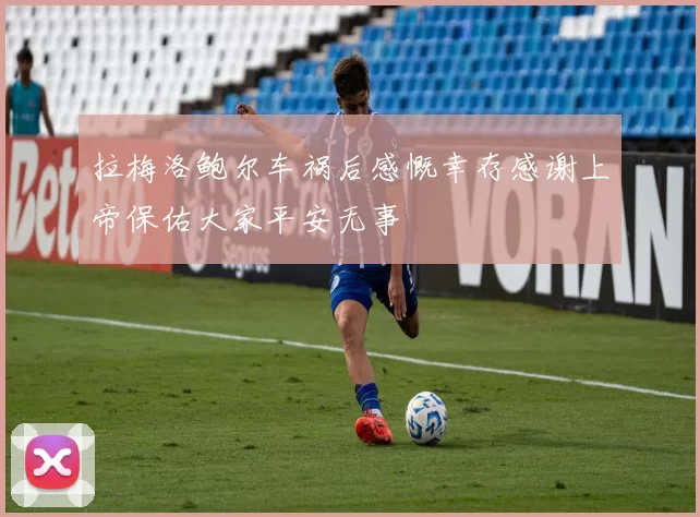 拉梅洛鲍尔车祸后感慨幸存感谢上帝保佑大家平安无事