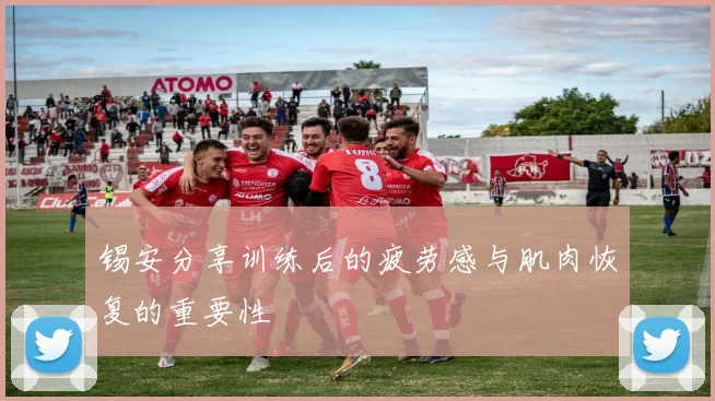 锡安分享训练后的疲劳感与肌肉恢复的重要性